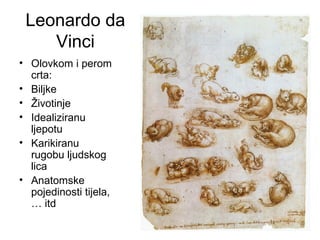 Leonardo da
Vinci
• Olovkom i perom
crta:
• Biljke
• Životinje
• Idealiziranu
ljepotu
• Karikiranu
rugobu ljudskog
lica
• Anatomske
pojedinosti tijela,
… itd
 