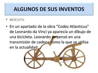 • BICICLETA:
• En un apartado de la obra ”Codez Atlanticus”
de Leonardo da Vinci ya aparecía un dibujo de
una bicicleta. Leonardo ya pensó en una
transmisión de cadena como la que se utiliza
en la actualidad.
 