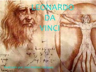 LEONARDO
DA
VINCI
Realizado por: José Andreo Gázquez.
 