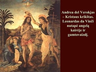 Andrea del VerokjasAndrea del Verokjas
– Kristaus krikštas.– Kristaus krikštas.
Leonardas da VinčiLeonardas da Vinči
nutapė angeląnutapė angelą
kairėje irkairėje ir
gamtovaizdį.gamtovaizdį.
 