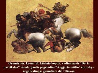 Grumtynės. Leonardo kūrinio kopija, vadinamasis “DoriaGrumtynės. Leonardo kūrinio kopija, vadinamasis “Doria
paveikslas” vaizduojantis pagrindinį “Angjario mūšio” epizodą –paveikslas” vaizduojantis pagrindinį “Angjario mūšio” epizodą –
negailestingas grumtines dėl vėliavos.negailestingas grumtines dėl vėliavos.
 