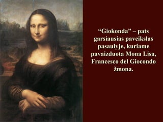““Giokonda” – patsGiokonda” – pats
garsiausias paveikslasgarsiausias paveikslas
pasaulyje, kuriamepasaulyje, kuriame
pavaizduota Mona Lisa,pavaizduota Mona Lisa,
Francesco del GiocondoFrancesco del Giocondo
žmona.žmona.
 