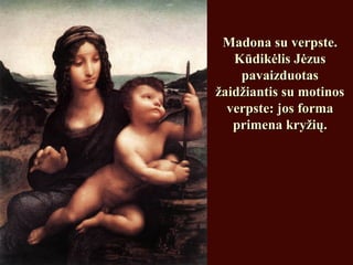 Madona su verpste.Madona su verpste.
Kūdikėlis JėzusKūdikėlis Jėzus
pavaizduotaspavaizduotas
žaidžiantis su motinosžaidžiantis su motinos
verpste: jos formaverpste: jos forma
primena kryžių.primena kryžių.
 