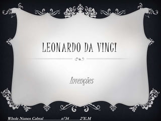 LEONARDO DA VINCI
Invenções
Whole Nunes Cabral n°34 2°E.M
 