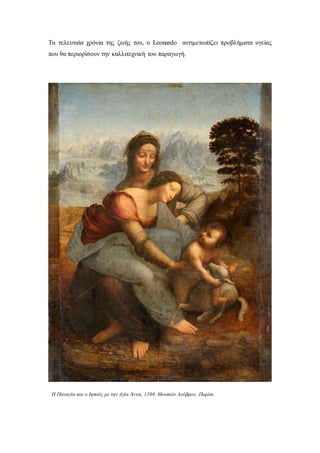 Τα τελευταία χρόνια της ζωής του, ο Leonardo αντιμετωπίζει προβλήματα υγείας
που θα περιορίσουν την καλλιτεχνική του παραγωγή.
Η Παναγία και ο Ιησούς με την Αγία Άννα, 1508.Μουσείο Λούβρου, Παρίσι.
 