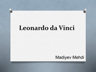 Leonardo da Vinci
Madiyev Mehdi
 