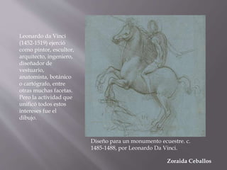 Zoraida Ceballos
Leonardo da Vinci
(1452-1519) ejerció
como pintor, escultor,
arquitecto, ingeniero,
diseñador de
vestuari...