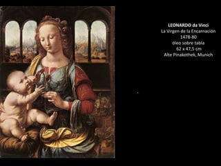 LEONARDO da Vinci
La Virgen de la Encarnación
1478-80
óleo sobre tabla
62 x 47,5 cm
Alte Pinakothek, Munich
.
 