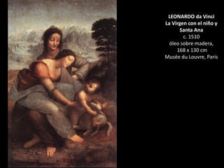 LEONARDO da Vinci
La Virgen con el niño y
Santa Ana
c. 1510
óleo sobre madera,
168 x 130 cm
Musée du Louvre, Paris
 