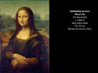 LEONARDO da Vinci
Mona Lisa
(La Gioconda)
c. 1503-5
óleo sobre tabla
77 x 53 cm
Musée du Louvre, Paris
 