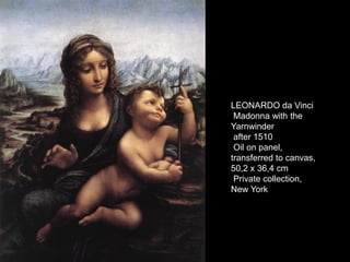 LEONARDO da Vinci
Madonna with the
Yarnwinder
after 1510
Oil on panel,
transferred to canvas,
50,2 x 36,4 cm
Private collection,
New York
 