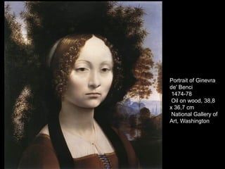 Portrait of Ginevra
de' Benci
1474-78
Oil on wood, 38,8
x 36,7 cm
National Gallery of
Art, Washington
 
