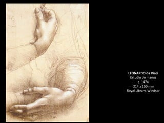 LEONARDO da Vinci
Estudio de manos
c. 1474
214 x 150 mm
Royal Library, Windsor
 