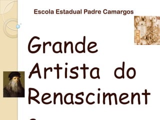 Escola Estadual Padre Camargos
Grande
Artista do
Renasciment
 