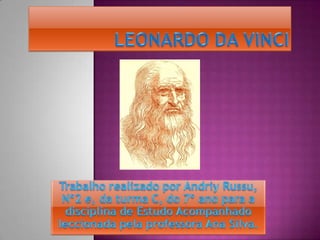 Leonardo da Vinci Trabalho realizado por Andriy Russu, Nº2 e, da turma C, do 7º ano para a disciplina de Estudo Acompanhado leccionada pela professora Ana Silva. 