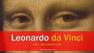 Leonardo da Vinci(Vinci - 1452, Amboise -1519)
© Ing. Carlos Cantonnet
 
