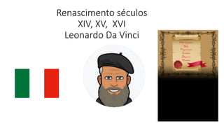 Renascimento séculos
XIV, XV, XVI
Leonardo Da Vinci
 