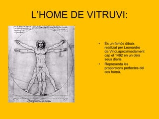 L’HOME DE VITRUVI: És un famós dibuix realitzat per Leonardro da Vinci,aproximadament cap el 1492 en un dels seus diaris. Representa les proporcions perfectes del cos humà.  