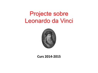 Projecte sobre
Leonardo da Vinci
Curs 2014-2015
 