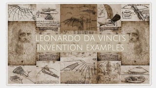 LEONARDO DA VINCI’S
INVENTION EXAMPLES
 