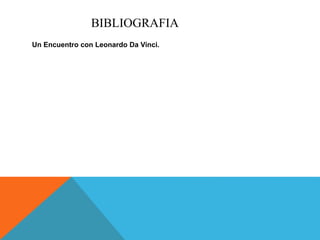 BIBLIOGRAFIA
Un Encuentro con Leonardo Da Vinci.
 