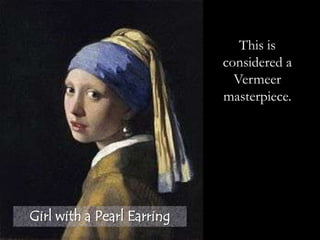 Girl with a Pearl Earring
This is
considered a
Vermeer
masterpiece.
 