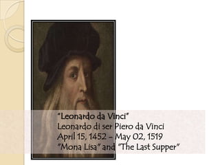 “Leonardo da Vinci”
Leonardo di ser Piero da Vinci
April 15, 1452 - May 02, 1519
"Mona Lisa" and "The Last Supper"
 
