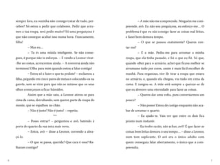 76
– A mãe não me compreende. Ninguém me com-
preende, avô. Eu não sou preguiçosa, eu esforço-me… O
problema é que eu não consigo fazer as coisas mal feitas,
e fazer bem demora tempo.
– O que se passou exatamente? Queres con-
tar-me?
– É a mãe. Pediu-me para arrumar a minha
roupa, que ela tinha passado, e foi o que eu fiz. Só que,
quando olhei para o armário, achei que ficava melhor se
arrumasse tudo por cores, assim é mais fácil escolher de
manhã. Para organizar, tive de tirar a roupa que estava
no armário, e, quando ela chegou, viu tudo em cima da
cama. E zangou-se. A mãe está sempre a queixar-se de
que eu demoro uma eternidade para fazer as coisas.
– Queres dar uma volta, para conversarmos um
pouco?
– Não posso! Estou de castigo enquanto não aca-
bar de arrumar o quarto.
– Eu ajudo-te. Vais ver que entre os dois fica
pronto num instante.
– Eu tenho razão, não achas, avô? É que fazer as
coisas bem feitas demora o seu tempo… – disse a Leonor,
num tom suplicante. O avô era o único adulto com
quem conseguia falar abertamente, o único que a com-
preendia.
sempre fora, eu sozinha não consigo tratar de tudo, per-
cebes? Só estou a pedir que colabores. Pedir que arru-
mes a tua roupa, será pedir muito? Só uma preguiçosa é
que não consegue acabar isso numa hora. Francamente,
filha!
– Mas eu…
– Tu és uma miúda inteligente. Se não conse-
gues, é porque não te esforças. – E vendo a Leonor virar-
-lhe as costas, acrescentou ainda. – A conversa ainda não
terminou! Olha para mim quando estou a falar contigo!
– Estou só a fazer o que tu pediste! – exclamou a
filha, pegando em cinco pares de meias e colocando-os na
gaveta, sem se virar para que não se notasse que os seus
olhos começavam a ficar húmidos.
Assim que a mãe saiu, a Leonor atirou-se para
cima da cama, derrubando, sem querer, parte da roupa do
monte, que se espalhou no chão.
– Não é justo! Não é justo! – repetiu.
***
– Posso entrar? – perguntou o avô, batendo à
porta do quarto da sua neta mais nova.
– Entra, avô – disse a Leonor, correndo a abra-
çá-lo.
– O que se passa, querida? Que cara é essa? Ra-
lharam contigo?
 