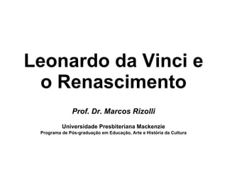 Leonardo da Vinci e
  o Renascimento
               Prof. Dr. Marcos Rizolli
          Universidade Presbiteriana Mackenzie
 Programa de Pós-graduação em Educação, Arte e História da Cultura
 