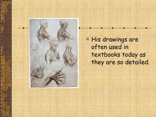 His drawings are
often used in
textbooks today as
they are so detailed.
 