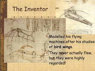The Inventor
Modelled his flying
machines after his studies
of bird wings.
They never actually flew,
but they were highly
regarded!
 