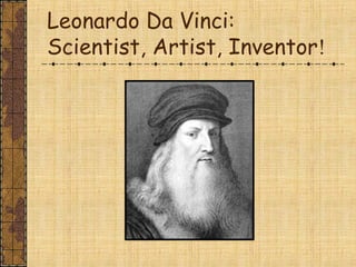 Leonardo Da Vinci:
Scientist, Artist, Inventor!
 