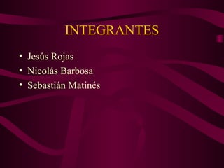 INTEGRANTES
• Jesús Rojas
• Nicolás Barbosa
• Sebastián Matinés
 