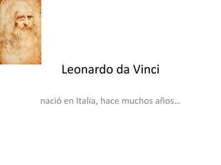 Leonardo da Vinci

nació en Italia, hace muchos años…
 
