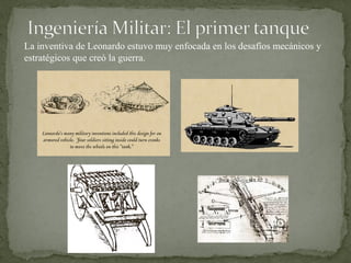 La inventiva de Leonardo estuvo muy enfocada en los desafíos mecánicos y
estratégicos que creó la guerra.
 