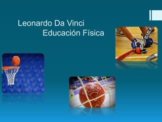Leonardo Da Vinci
Educación Física
 