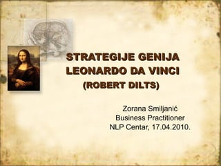 STRATEGIJE GENIJA LEONARDO DA VINCI  (ROBERT DILTS)   Zorana Smiljani ć Business Practitioner NLP Centar, 17.04.2010. 
