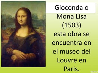 Gioconda o
Mona Lisa
(1503)
esta obra se
encuentra en
el museo del
Louvre en
Paris.
 