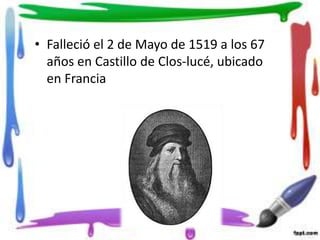 • Falleció el 2 de Mayo de 1519 a los 67
años en Castillo de Clos-lucé, ubicado
en Francia
 