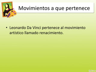 Movimientos a que pertenece
• Leonardo Da Vinci pertenece al movimiento
artístico llamado renacimiento.
 