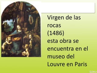 Virgen de las
rocas
(1486)
esta obra se
encuentra en el
museo del
Louvre en Paris
 