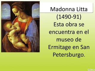 Madonna Litta
(1490-91)
Esta obra se
encuentra en el
museo de
Ermitage en San
Petersburgo.
 