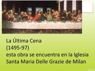 La Última Cena
(1495-97)
esta obra se encuentra en la Iglesia
Santa Maria Delle Grazie de Milan
 