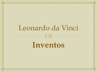 
Leonardo da Vinci
Inventos
 