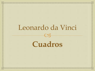 
Leonardo da Vinci
Cuadros
 