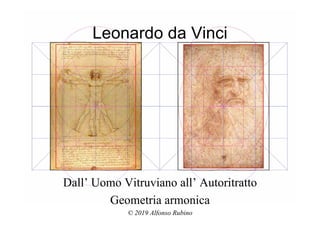 Leonardo da Vinci
Dall’ Uomo Vitruviano all’ Autoritratto
Geometria armonica
© 2019 Alfonso Rubino
 