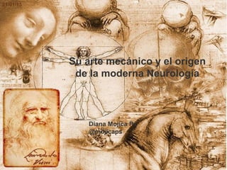 21/01/13




           Su arte mecánico y el origen
            de la moderna Neurología



               Diana Mojica Ps
               @mojicaps
 