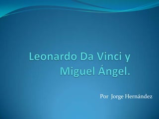 Leonardo Da Vinci y Miguel Ángel. Por  Jorge Hernández  