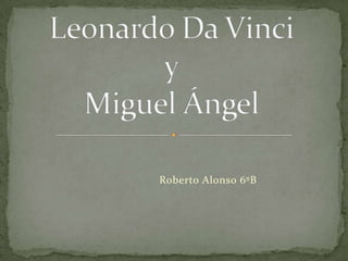 Leonardo Da VinciyMiguel Ángel Roberto Alonso 6ºB 