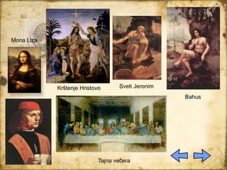 Bahus
Tajna večera
Krštenje Hristovo Sveti Jeronim
Mona Liza
 